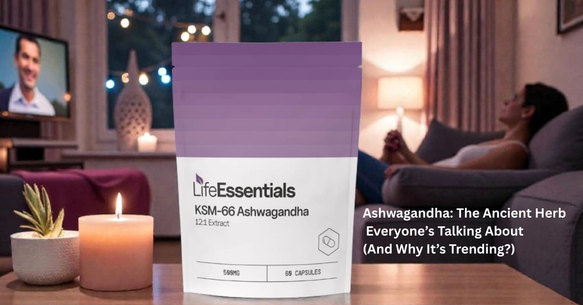Ashwagandha: The Ancient Herb Everyone’s Talking About (And Why It’s Trending)
