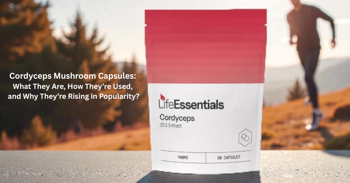Cordyceps Mushroom Capsules: What They Are, How They’re Used, and Why They’re Rising in Popularity?
